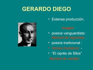 GERARDO DIEGO
      • Extensa producción.

               Imagen
      • poesía vanguardista:
        Manual de espumas
      • poesía tradicional :
      • Versos humanos -
      • “El ciprés de Silos”
       Alondra de verdad
 