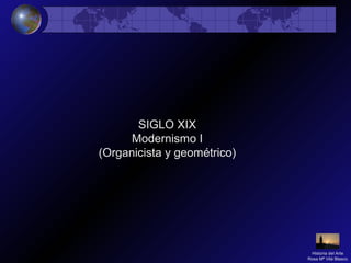 SIGLO XIX
Modernismo I
(Organicista y geométrico)
Historia del Arte
Rosa Mª Vilá Blasco
 