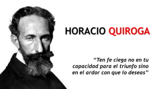 ‘‘Ten fe ciega no en tu
capacidad para el triunfo sino
en el ardor con que lo deseas’’
HORACIO QUIROGA
 