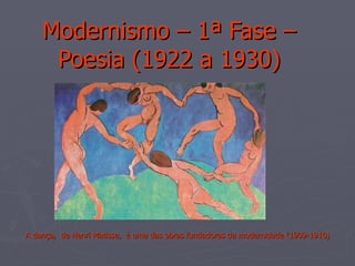 Modernismo – 1ª Fase – Poesia (1922 a 1930) A dança,  de Henri Matisse,  é uma das obras fundadoras da modernidade (1909-1910) 
