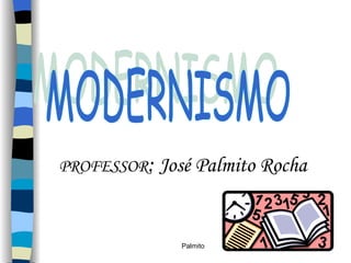 MODERNISMO PROFESSOR :  José Palmito Rocha 