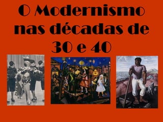 O Modernismo nas décadas de 30 e 40 