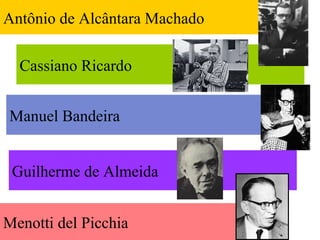 Antônio de Alcântara Machado
Cassiano Ricardo
Guilherme de Almeida
Manuel Bandeira
Menotti del Picchia
 