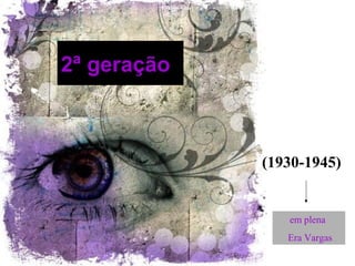 2ª geração
em plena
Era Vargas
(1930-1945)
 