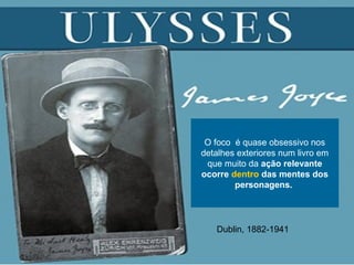 O foco é quase obsessivo nos
detalhes exteriores num livro em
que muito da ação relevante
ocorre dentro das mentes dos
personagens.
Dublin, 1882-1941
 