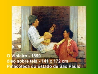 O Violeiro - 1899
óleo sobre tela - 141 x 172 cm
Pinacoteca do Estado de São Paulo
 
