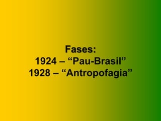 Fases:
 1924 – “Pau-Brasil”
1928 – “Antropofagia”
 