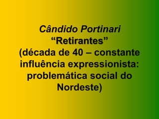Cândido Portinari
       “Retirantes”
(década de 40 – constante
influência expressionista:
  problemática social do
        Nordeste)
 
