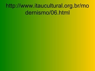 http://www.itaucultural.org.br/mo
        dernismo/06.html
 