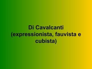 Di Cavalcanti
(expressionista, fauvista e
         cubista)
 