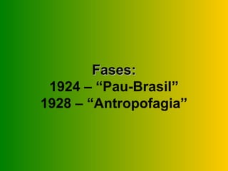 Fases:
 1924 – “Pau-Brasil”
1928 – “Antropofagia”
 