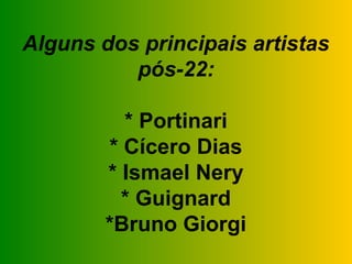 Alguns dos principais artistas
          pós-22:

          * Portinari
        * Cícero Dias
        * Ismael Nery
          * Guignard
        *Bruno Giorgi
 