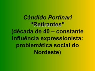 Cândido Portinari
       “Retirantes”
(década de 40 – constante
influência expressionista:
  problemática social do
        Nordeste)
 