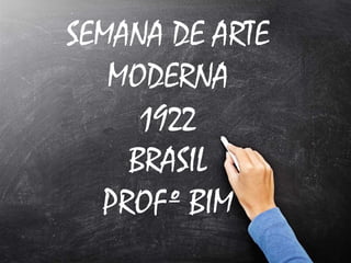 SEMANA DE ARTE
MODERNA
1922
BRASIL
PROFº BIM
 
