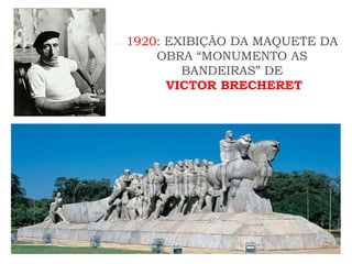 1920: EXIBIÇÃO DA MAQUETE DA
OBRA “MONUMENTO AS
BANDEIRAS” DE
VICTOR BRECHERET
 