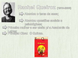 Abordou o tema da seca;
Abordou questões sociais e
psicológicas;
Primeira mulher a ser eleita p/ a Academia de
Letras;
Principal Obra: O Quinze.
 