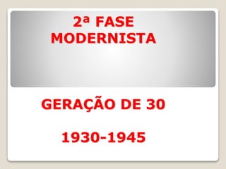 2ª FASE
MODERNISTA
GERAÇÃO DE 30
1930-1945
 