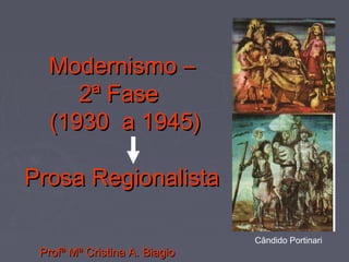 Modernismo –Modernismo –
2ª Fase2ª Fase
(1930 a 1945)(1930 a 1945)
Prosa RegionalistaProsa Regionalista
Profª Mª Cristina A. BiagioProfª Mª Cristina A. Biagio
Cândido Portinari
 