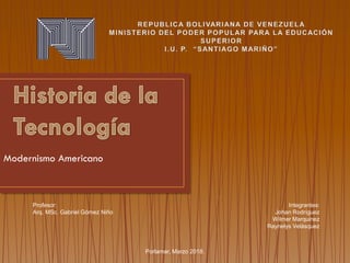 Modernismo Americano
Integrantes:
Johan Rodríguez
Wilmer Marquinez
Raynelys Velásquez
Profesor:
Arq. MSc. Gabriel Gómez Niño
Porlamar, Marzo 2018.
 