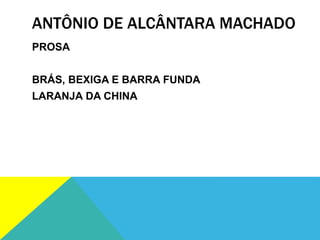 ANTÔNIO DE ALCÂNTARA MACHADO
PROSA
BRÁS, BEXIGA E BARRA FUNDA
LARANJA DA CHINA
 