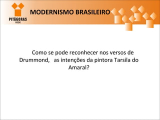 Como se pode reconhecer nos versos de
Drummond, as intenções da pintora Tarsila do
Amaral?
MODERNISMO BRASILEIRO
 