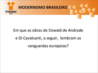 Em que as obras de Oswald de Andrade
e Di Cavalcanti, a seguir, lembram as
vanguardas europeias?
MODERNISMO BRASILEIRO
 