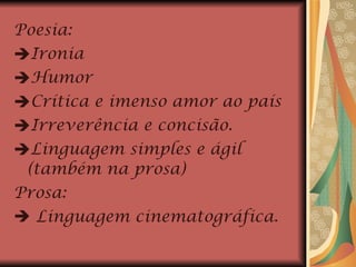 Poesia: Ironia Humor Crítica e imenso amor ao país Irreverência e concisão. Linguagem simples e ágil (também na prosa) Prosa:    Linguagem cinematográfica. 