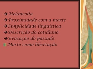 Melancolia  Proximidade com a morte  Simplicidade linguística  Descrição do cotidiano  Evocação do passado Morte como libertação 