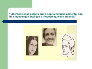“ Liberdade,essa palavra que o sonho humano alimenta, não há ninguém que explique e ninguém que não entenda.” 