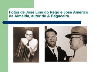 Fotos de José Lins do Rego e José Américo de Almeida, autor de A Bagaceira. 