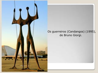 Os guerreiros (Candangos) (1995),
de Bruno Giorgi.
 