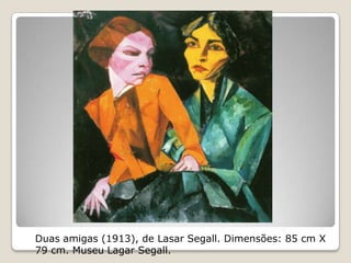 Duas amigas (1913), de Lasar Segall. Dimensões: 85 cm X
79 cm. Museu Lagar Segall.
 