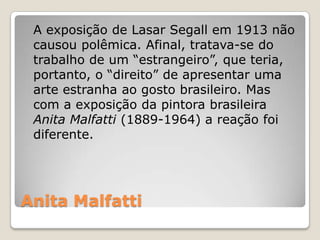 Anita Malfatti
A exposição de Lasar Segall em 1913 não
causou polêmica. Afinal, tratava-se do
trabalho de um “estrangeiro”...