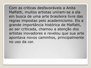 Com as críticas desfavoráveis a Anita
Malfatti, muitos artistas uniram-se a ela
em busca de uma arte brasileira livre das
...
