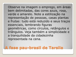 A fase pau-brasil de Tarsila
Observe na imagem o emprego, em áreas
bem delimitadas, das cores azuis, rosa,
verde e amarelo...