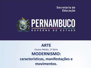 ARTE
Ensino Médio, 1ª Série
MODERNISMO:
características, manifestações e
movimentos.
 