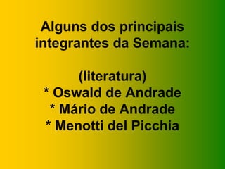 Alguns dos principais
integrantes da Semana:
(literatura)
* Oswald de Andrade
* Mário de Andrade
* Menotti del Picchia
 