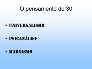 O pensamento de 30UniversalismoPsicanáliseMarxismo