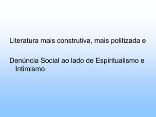 Literatura mais construtiva, mais politizada eDenúncia Social ao lado de Espiritualismo e Intimismo