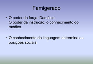 FamigeradoO poder da força: DamásioO poder da instrução: o conhecimento do médico.O conhecimento da linguagem determina as posições sociais.