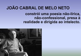 JOÃO CABRAL DE MELO NETOconstrói uma poesia não-lírica, não-confessional, presa à realidade e dirigida ao intelecto. 