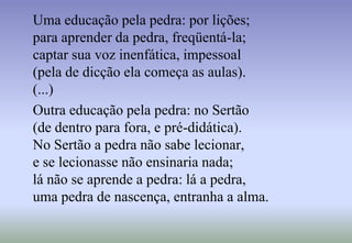 TERCEIRA FASErigoroso trabalho de linguagem Poesia feita de "pedras" e a "paloseco”inspira-se na aridez geográfica e humana do sertão Produz uma poesia seca e exterior. Concilia a depuração formal e o sentimento humano