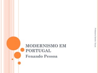 MODERNISMO EM
PORTUGAL
Fenando Pessoa
ProfessoraSandraSouza
 