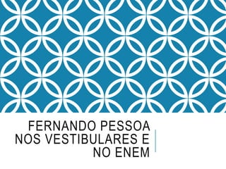 FERNANDO PESSOA
NOS VESTIBULARES E
NO ENEM
 