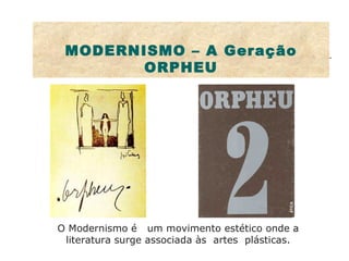 MODERNISMO – A Geração ORPHEU O Modernismo é  um movimento estético onde a literatura surge associada às  artes  plásticas. 