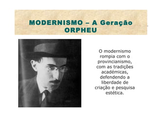 MODERNISMO – A Geração ORPHEU O modernismo rompia com o provincianismo, com as tradições académicas, defendendo a liberdade de criação e pesquisa estética. 