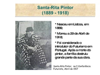 Santa-Rita Pintor (1889 - 1918) * Nasceu em Lisboa, em 1889; * Morreu a 29 de Abril de 1918; * Foi considerado o introduto...
