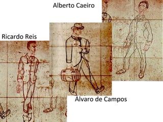 Alberto Caeiro
Ricardo Reis
• Álvaro de Campos
 