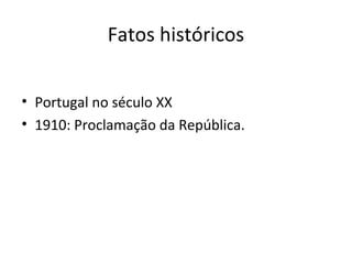 Fatos históricos
• Portugal no século XX
• 1910: Proclamação da República.
 