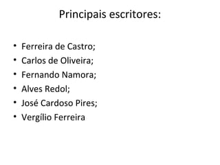 Principais escritores:
• Ferreira de Castro;
• Carlos de Oliveira;
• Fernando Namora;
• Alves Redol;
• José Cardoso Pires;
• Vergílio Ferreira
 